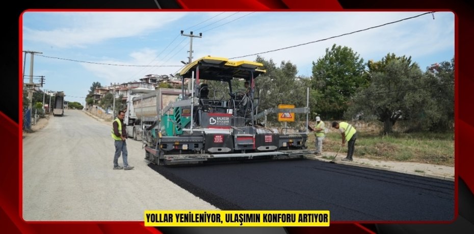 YOLLAR YENİLENİYOR, ULAŞIMIN KONFORU ARTIYOR