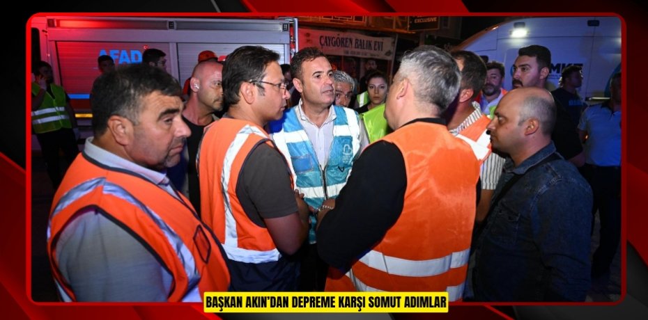 BAŞKAN AKIN’DAN DEPREME KARŞI SOMUT ADIMLAR