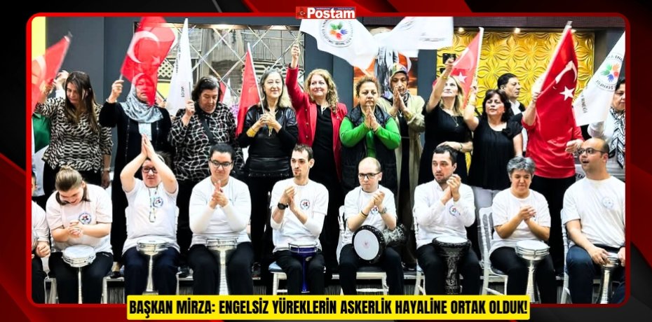 BAŞKAN MİRZA: ENGELSİZ YÜREKLERİN ASKERLİK HAYALİNE ORTAK OLDUK!