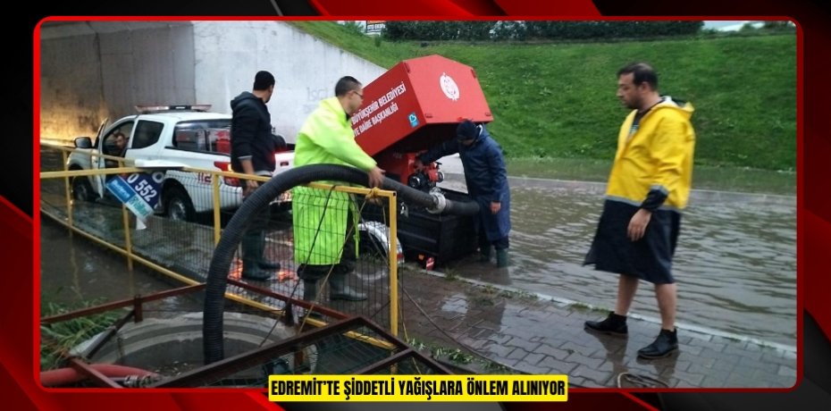 EDREMİT’TE ŞİDDETLİ YAĞIŞLARA ÖNLEM ALINIYOR