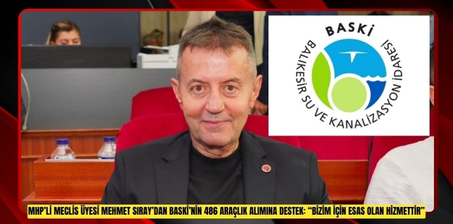 MHP’Lİ MECLİS ÜYESİ MEHMET SIRAY’DAN BASKİ’NİN 486 ARAÇLIK ALIMINA DESTEK: “BİZİM İÇİN ESAS OLAN HİZMETTİR”