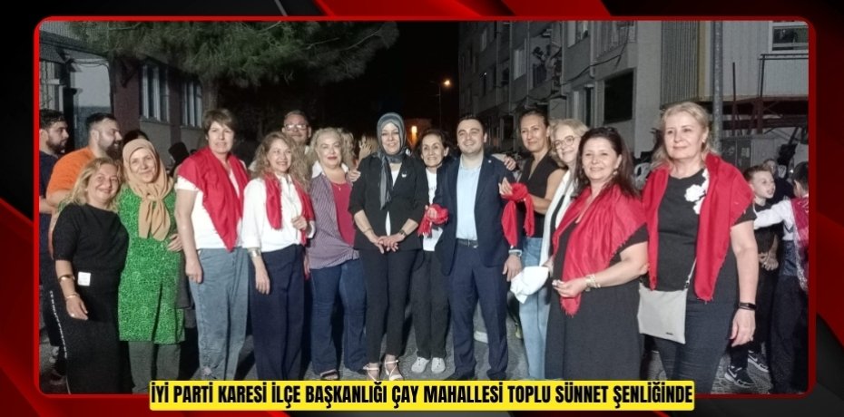 İYİ PARTİ KARESİ İLÇE BAŞKANLIĞI ÇAY MAHALLESİ TOPLU SÜNNET ŞENLİĞİNDE