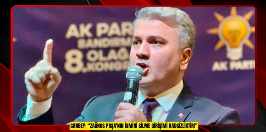 CANBEY: “ZAĞNOS PAŞA’NIN İSMİNİ SİLME GİRİŞİMİ HADSİZLİKTİR!”