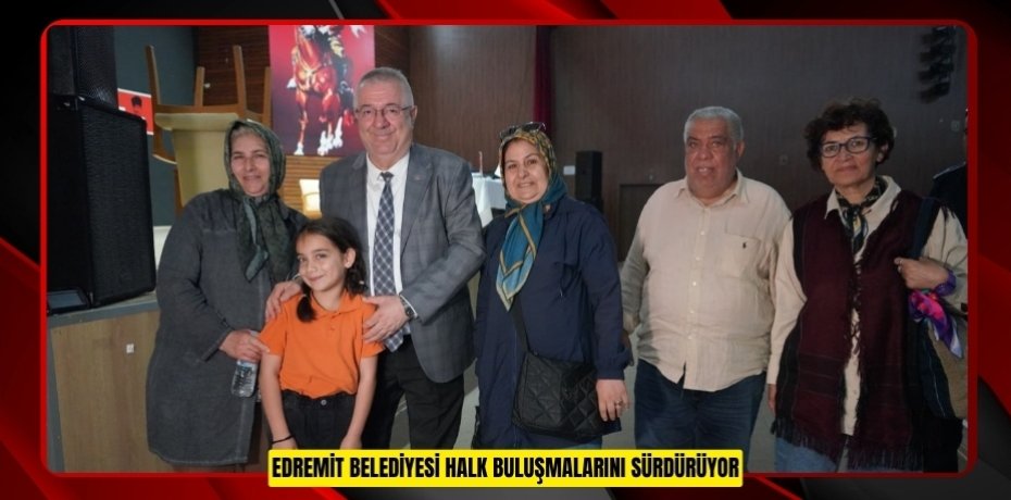 EDREMİT BELEDİYESİ HALK BULUŞMALARINI SÜRDÜRÜYOR