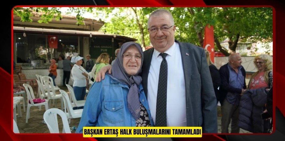 BAŞKAN ERTAŞ HALK BULUŞMALARINI TAMAMLADI