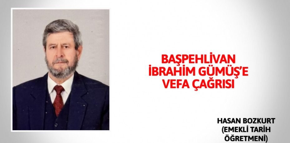 BAŞPEHLİVAN İBRAHİM GÜMÜŞ’E VEFA ÇAĞRISI