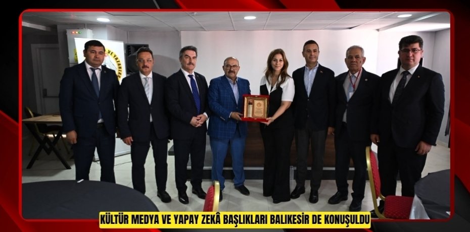 KÜLTÜR, MEDYA VE YAPAY ZEKÂ BAŞLIKLARI BALIKESİR’DE KONUŞULDU