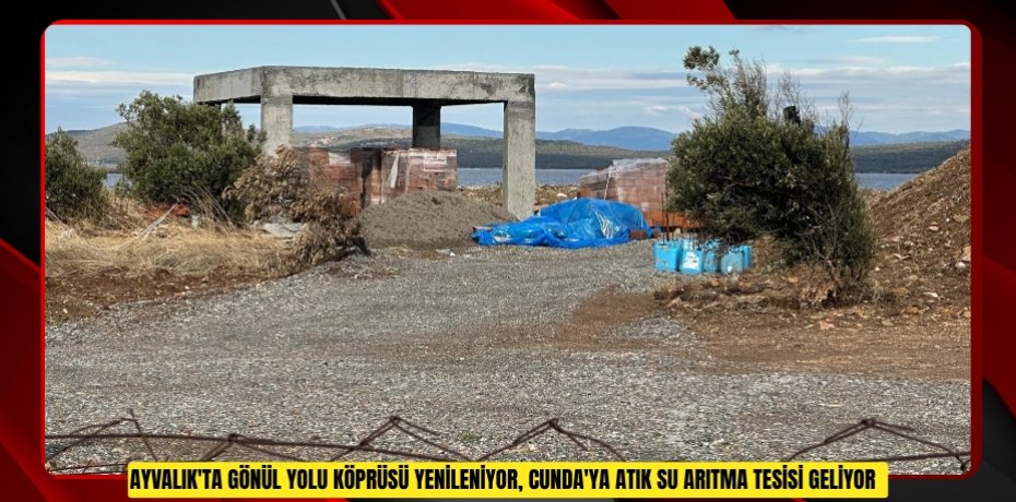 Ayvalık'ta Gönül Yolu Köprüsü yenileniyor, Cunda'ya atık su arıtma tesisi geliyor