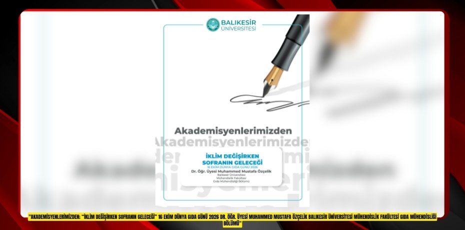 "Akademisyenlerimizden; “İklim Değişirken Sofranın Geleceği” 16 Ekim Dünya Gıda Günü 2026 Dr. Öğr. Üyesi Muhammed Mustafa Özçelik Balıkesir Üniversitesi Mühendislik Fakültesi Gıda Mühendisliği Bölümü"