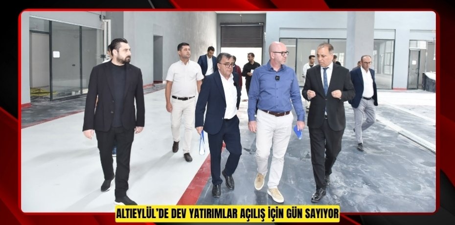 ALTIEYLÜL’DE DEV YATIRIMLAR AÇILIŞ İÇİN GÜN SAYIYOR