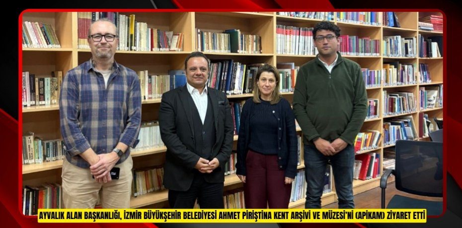 AYVALIK ALAN BAŞKANLIĞI, İZMİR BÜYÜKŞEHİR BELEDİYESİ AHMET PİRİŞTİNA KENT ARŞİVİ VE MÜZESİ’Nİ (APİKAM) ZİYARET ETTİ