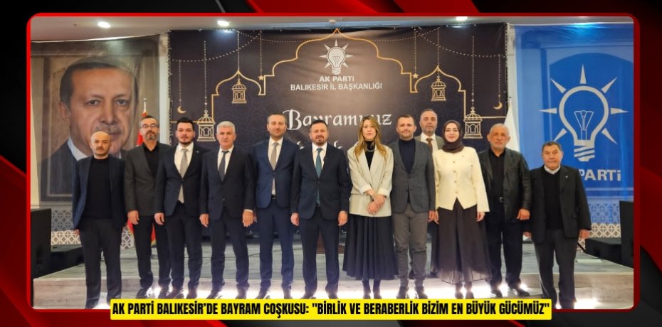 AK PARTİ BALIKESİR’DE BAYRAM COŞKUSU: "BİRLİK VE BERABERLİK BİZİM EN BÜYÜK GÜCÜMÜZ"