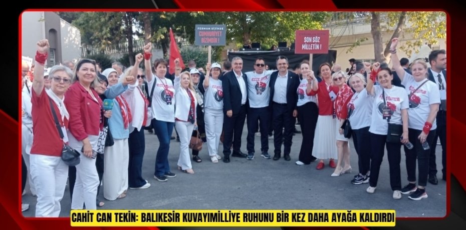 CAHİT CAN TEKİN: BALIKESİR KUVAYIMİLLİYE RUHUNU BİR KEZ DAHA AYAĞA KALDIRDI
