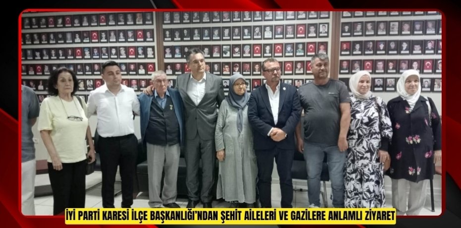 İYİ PARTİ KARESİ İLÇE BAŞKANLIĞI’NDAN ŞEHİT AİLELERİ VE GAZİLERE ANLAMLI ZİYARET