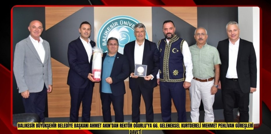 BALIKESİR BÜYÜKŞEHİR BELEDİYE BAŞKANI AHMET AKIN’DAN REKTÖR OĞURLU’YA 66. GELENEKSEL KURTDERELİ MEHMET PEHLİVAN GÜREŞLERİ DAVETİ