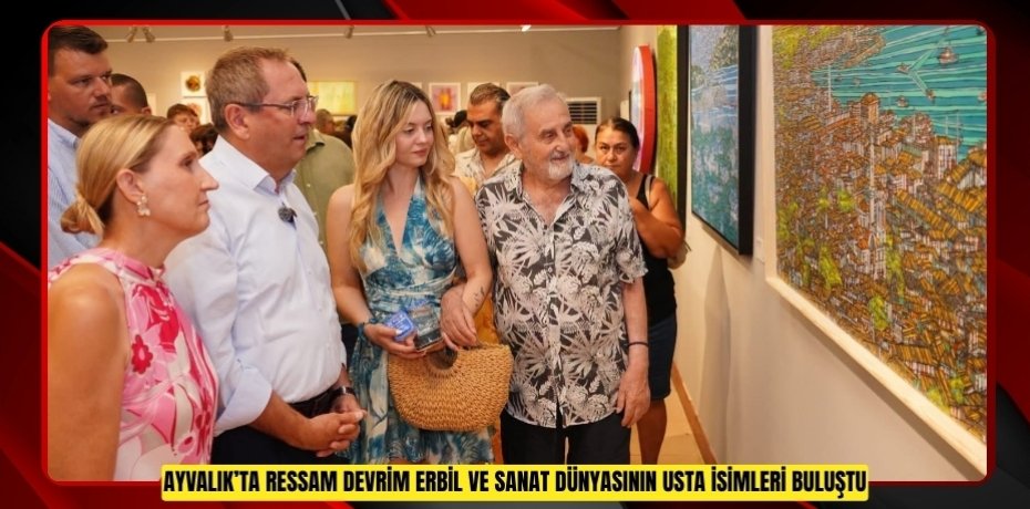 AYVALIK’TA RESSAM DEVRİM ERBİL VE SANAT DÜNYASININ USTA İSİMLERİ BULUŞTU