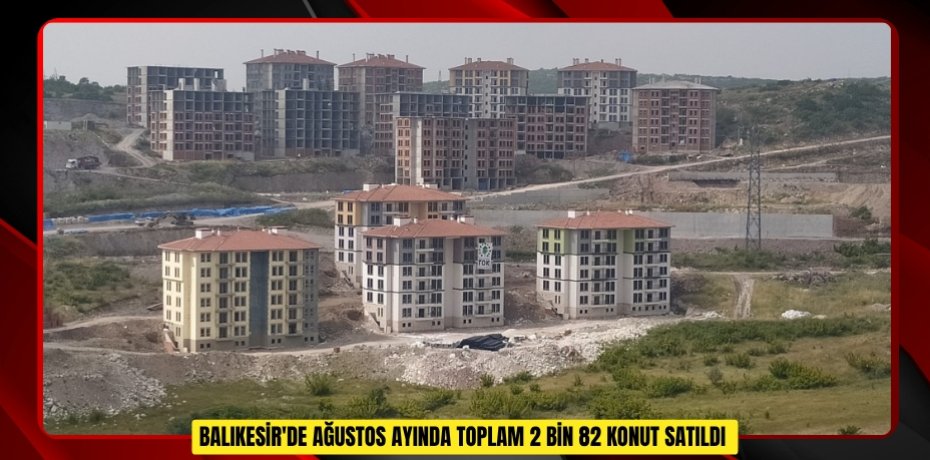 Balıkesir'de ağustos ayında toplam 2 bin 82 konut satıldı