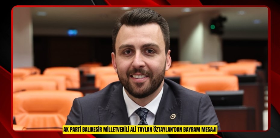 AK PARTİ BALIKESİR MİLLETVEKİLİ ALİ TAYLAN ÖZTAYLAN’DAN BAYRAM MESAJI