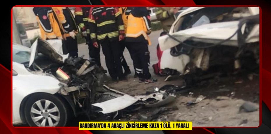 Bandırma'da 4 araçlı zincirleme kaza: 1 ölü, 1 yaralı