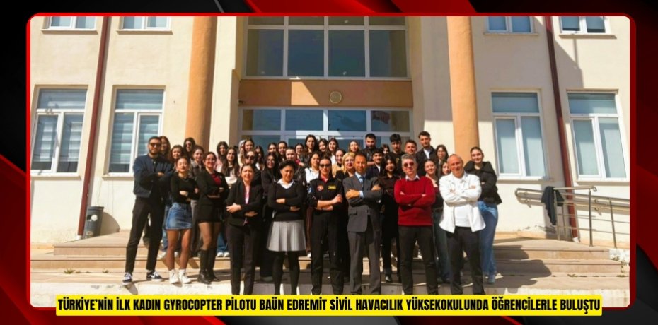 TÜRKİYE’NİN İLK KADIN GYROCOPTER PİLOTU BAÜN EDREMİT SİVİL HAVACILIK YÜKSEKOKULUNDA ÖĞRENCİLERLE BULUŞTU