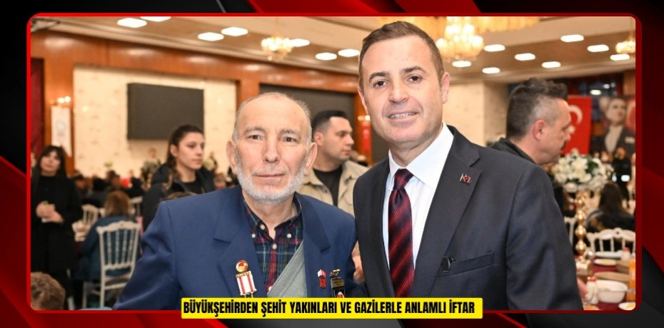 Büyükşehirden şehit yakınları ve gazilerle anlamlı iftar