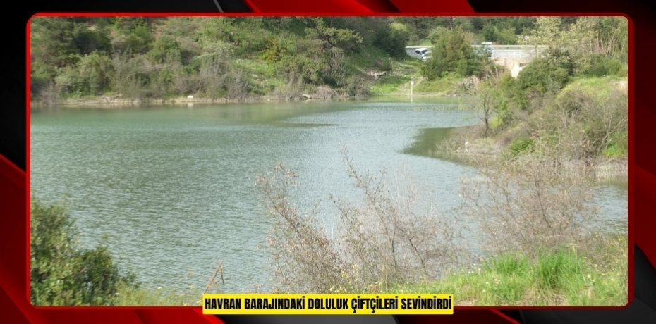Havran Barajındaki doluluk çiftçileri sevindirdi
