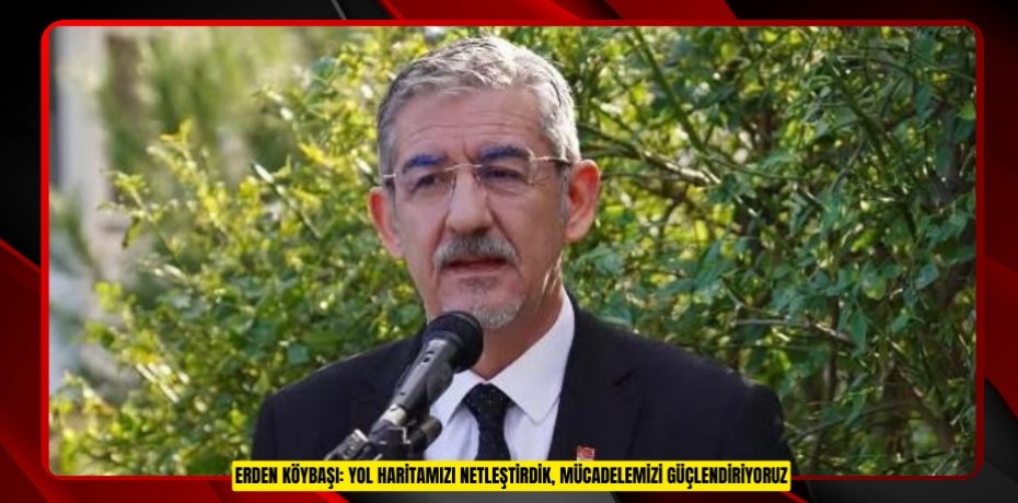 ERDEN KÖYBAŞI: YOL HARİTAMIZI NETLEŞTİRDİK, MÜCADELEMİZİ GÜÇLENDİRİYORUZ