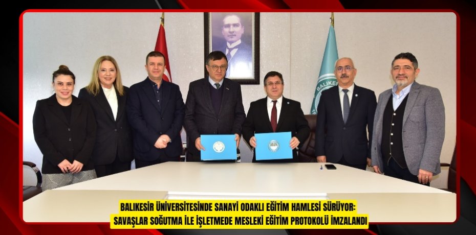 BALIKESİR ÜNİVERSİTESİNDE SANAYİ ODAKLI EĞİTİM HAMLESİ SÜRÜYOR: SAVAŞLAR SOĞUTMA İLE İŞLETMEDE MESLEKİ EĞİTİM PROTOKOLÜ İMZALANDI