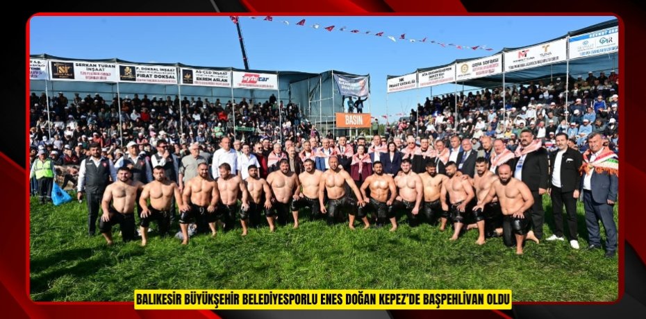 BALIKESİR BÜYÜKŞEHİR BELEDİYESPORLU ENES DOĞAN KEPEZ’DE BAŞPEHLİVAN OLDU