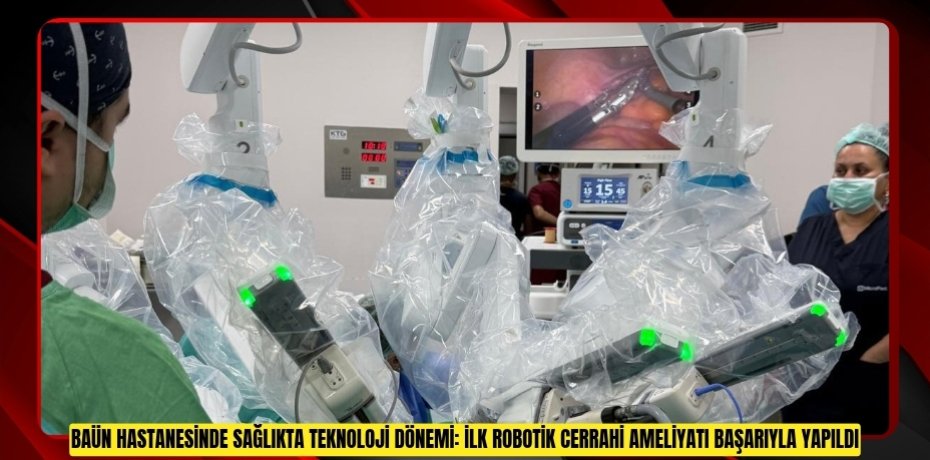 BAÜN HASTANESİNDE SAĞLIKTA TEKNOLOJİ DÖNEMİ: İLK ROBOTİK CERRAHİ AMELİYATI BAŞARIYLA YAPILDI