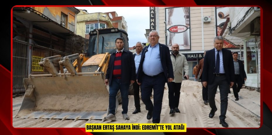 Başkan Ertaş sahaya indi; Edremit’te yol atağı