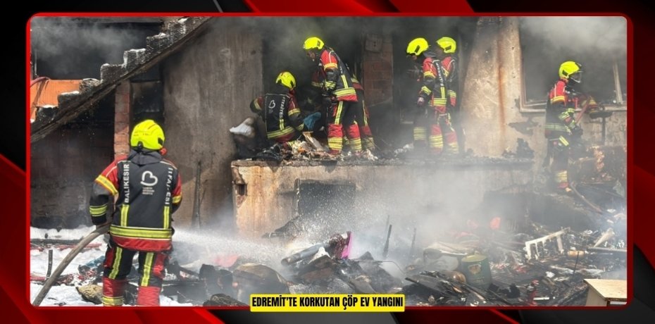 Edremit'te korkutan çöp ev yangını