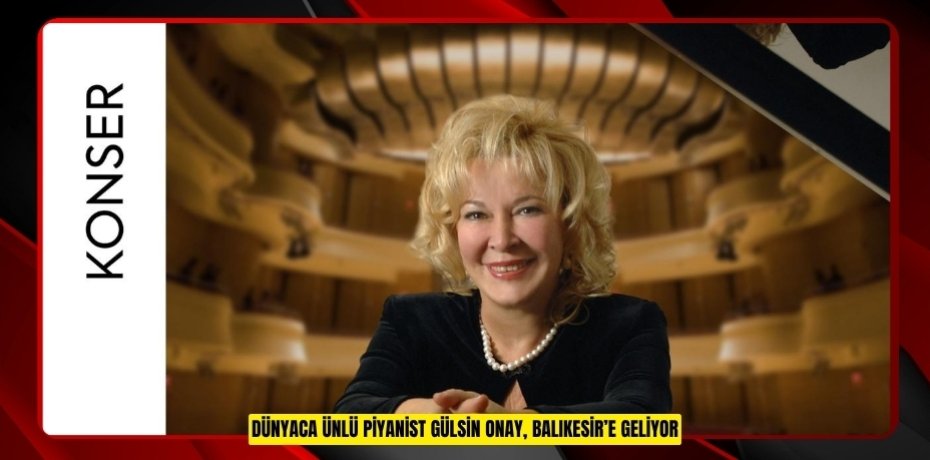 DÜNYACA ÜNLÜ PİYANİST GÜLSİN ONAY, BALIKESİR’E GELİYOR