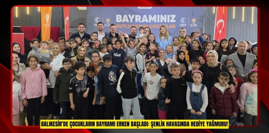 BALIKESİR’DE ÇOCUKLARIN BAYRAMI ERKEN BAŞLADI: ŞENLİK HAVASINDA HEDİYE YAĞMURU!