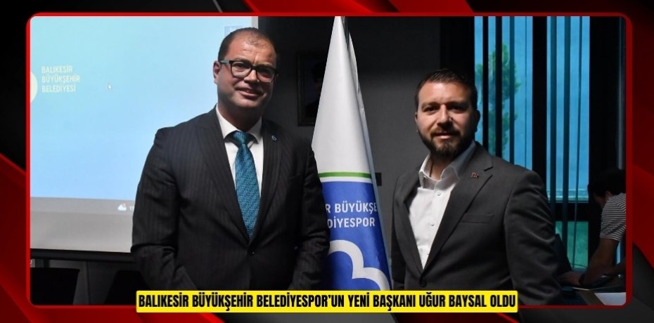 BALIKESİR BÜYÜKŞEHİR BELEDİYESPOR’UN YENİ BAŞKANI UĞUR BAYSAL OLDU