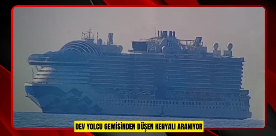 Dev yolcu gemisinden düşen Kenyalı aranıyor Dev yolcu gemisinden düşen Kenyalı aranıyor