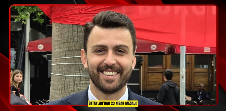 ÖZTAYLAN’DAN 23 NİSAN MESAJI!