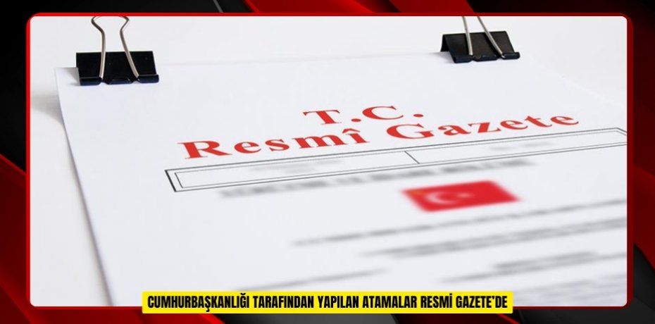 Cumhurbaşkanlığı tarafından yapılan atamalar Resmi Gazete’de
