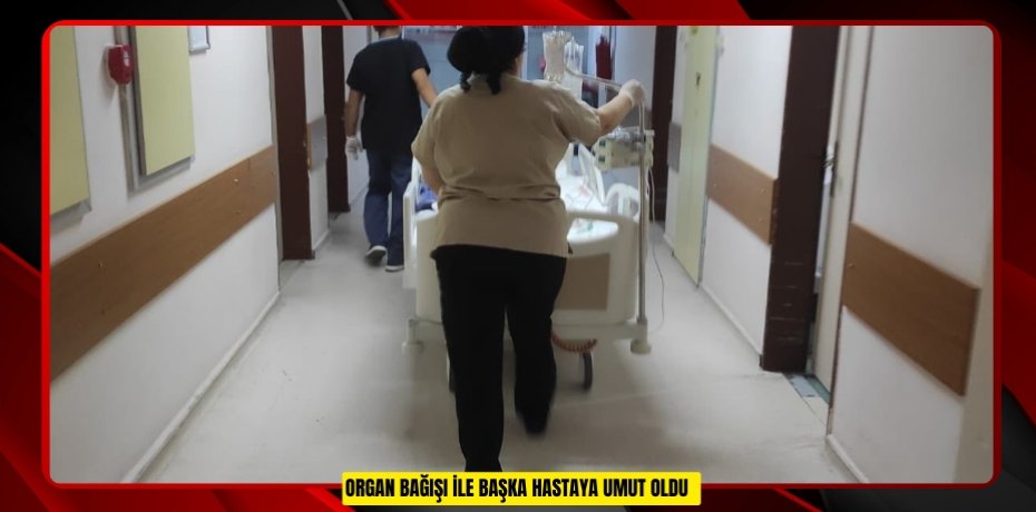 Organ bağışı ile başka hastaya umut oldu