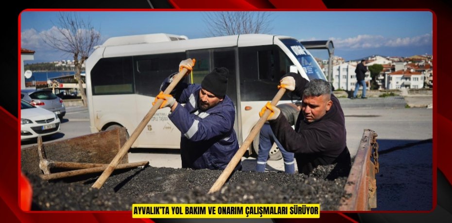 AYVALIK’TA YOL BAKIM VE ONARIM ÇALIŞMALARI SÜRÜYOR