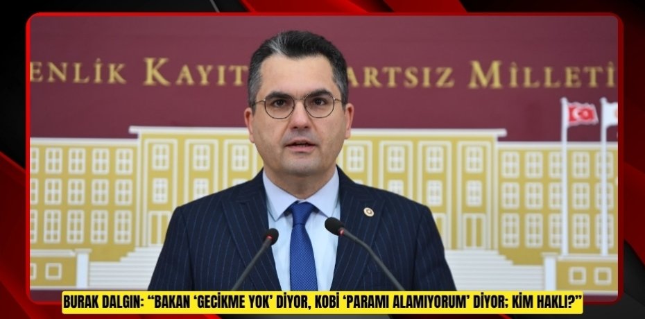 BURAK DALGIN: “BAKAN ‘GECİKME YOK’ DİYOR, KOBİ ‘PARAMI ALAMIYORUM’ DİYOR; KİM HAKLI?”