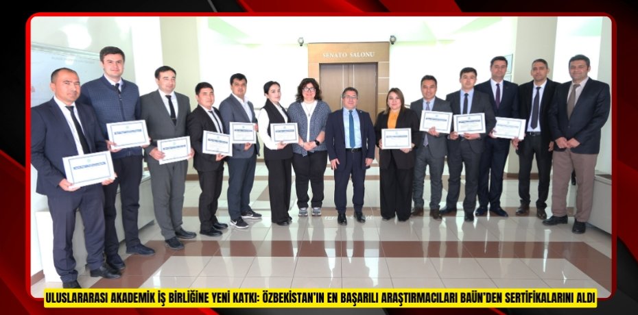 ULUSLARARASI AKADEMİK İŞ BİRLİĞİNE YENİ KATKI: ÖZBEKİSTAN’IN EN BAŞARILI ARAŞTIRMACILARI BAÜN’DEN SERTİFİKALARINI ALDI