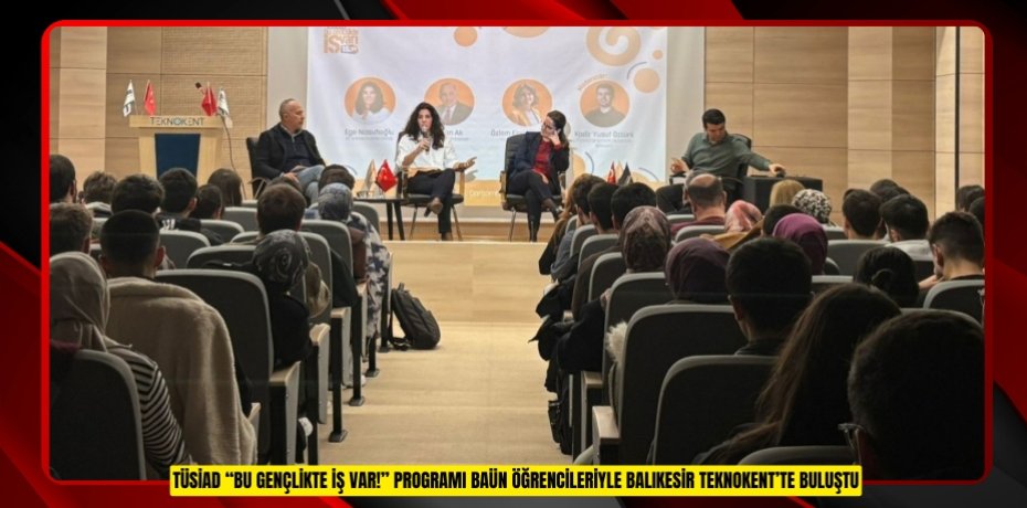 TÜSİAD “BU GENÇLİKTE İŞ VAR!” PROGRAMI BAÜN ÖĞRENCİLERİYLE BALIKESİR TEKNOKENT’TE BULUŞTU
