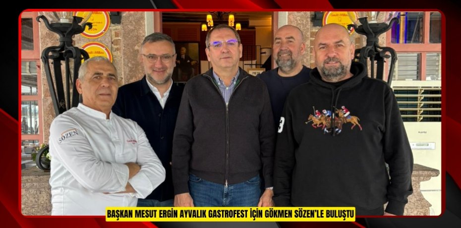 BAŞKAN MESUT ERGİN AYVALIK GASTROFEST İÇİN GÖKMEN SÖZEN’LE BULUŞTU