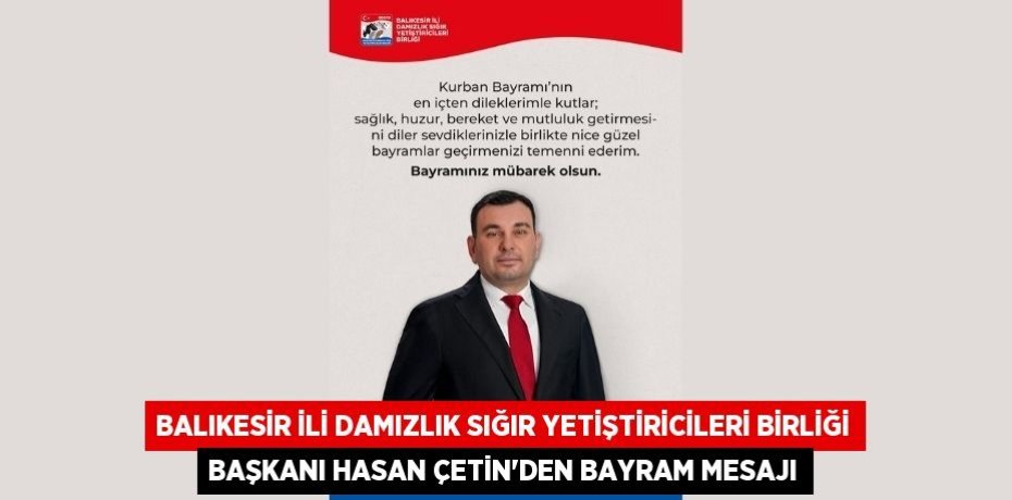 BALIKESİR İLİ DAMIZLIK SIĞIR YETİŞTİRİCİLERİ BİRLİĞİ BAŞKANI HASAN ÇETİN’DEN BAYRAM MESAJI