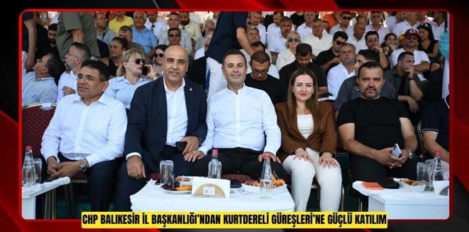 CHP BALIKESİR İL BAŞKANLIĞI’NDAN KURTDERELİ GÜREŞLERİ’NE GÜÇLÜ KATILIM