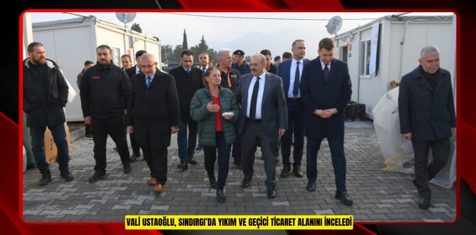 Vali Ustaoğlu, Sındırgı’da yıkım ve geçici ticaret alanını inceledi