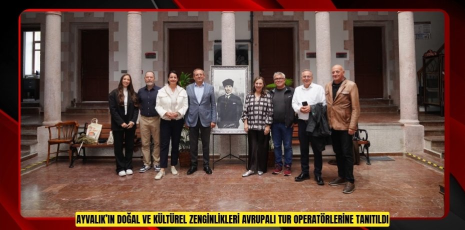 AYVALIK’IN DOĞAL VE KÜLTÜREL ZENGİNLİKLERİ AVRUPALI TUR OPERATÖRLERİNE TANITILDI