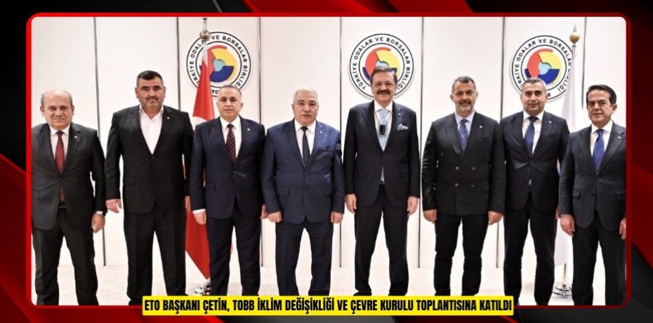 ETO Başkanı Çetin, TOBB İklim Değişikliği ve Çevre Kurulu toplantısına katıldı