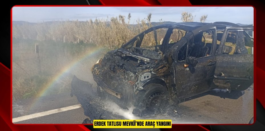 ERDEK TATLISU MEVKİİ’NDE ARAÇ YANGINI